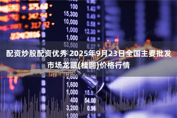 配资炒股配资优秀 2025年9月23日全国主要批发市场龙眼(桂圆)价格行情