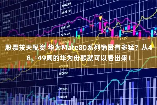 股票按天配资 华为Mate80系列销量有多猛？从48、49周的华为份额就可以看出来！