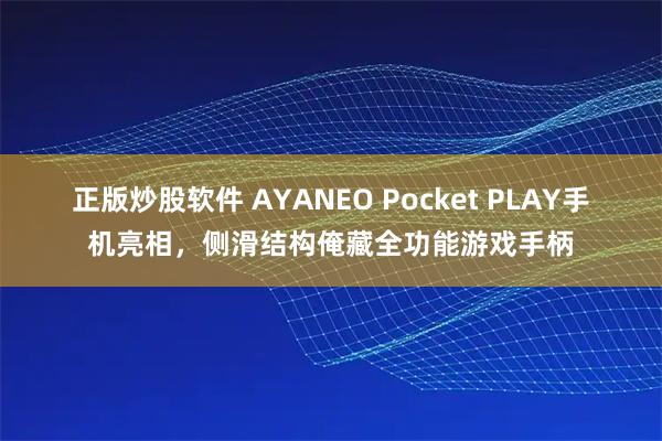 正版炒股软件 AYANEO Pocket PLAY手机亮相，侧滑结构俺藏全功能游戏手柄