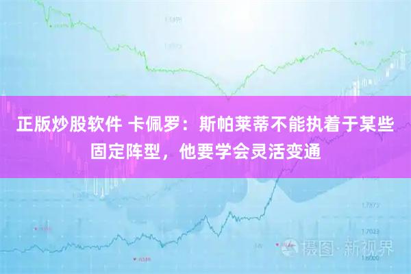 正版炒股软件 卡佩罗：斯帕莱蒂不能执着于某些固定阵型，他要学会灵活变通