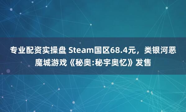 专业配资实操盘 Steam国区68.4元，类银河恶魔城游戏《秘奥:秘宇奥忆》发售