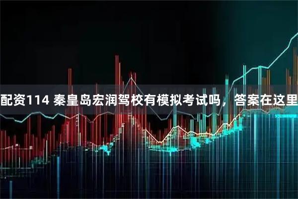 配资114 秦皇岛宏润驾校有模拟考试吗，答案在这里