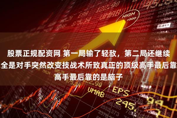 股票正规配资网 第一局输了轻敌，第二局还继续轻敌，完全是对手突然改变技战术所致真正的顶级高手最后靠的是脑子