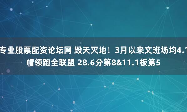 专业股票配资论坛网 毁天灭地！3月以来文班场均4.1帽领跑全联盟 28.6分第8&11.1板第5