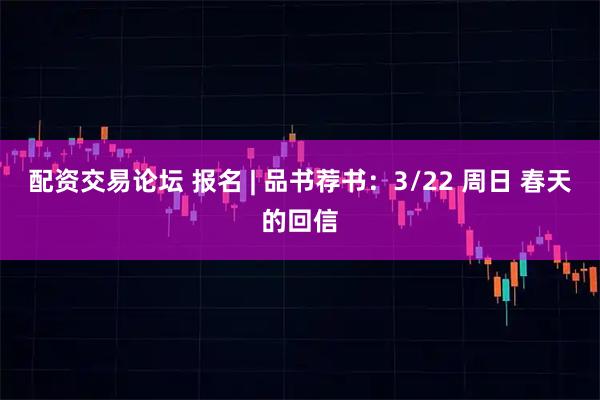 配资交易论坛 报名 | 品书荐书：3/22 周日 春天的回信