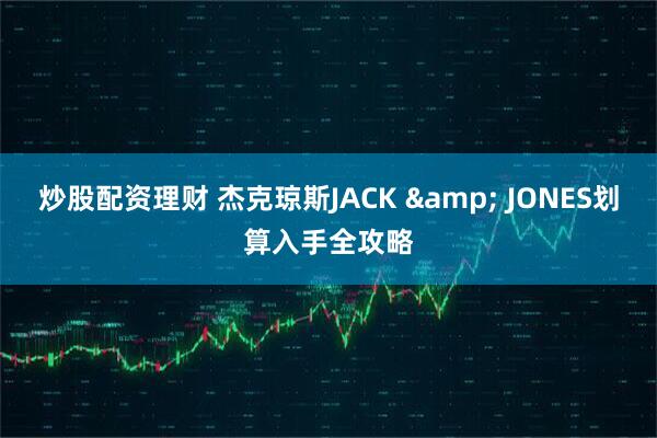 炒股配资理财 杰克琼斯JACK & JONES划算入手全攻略